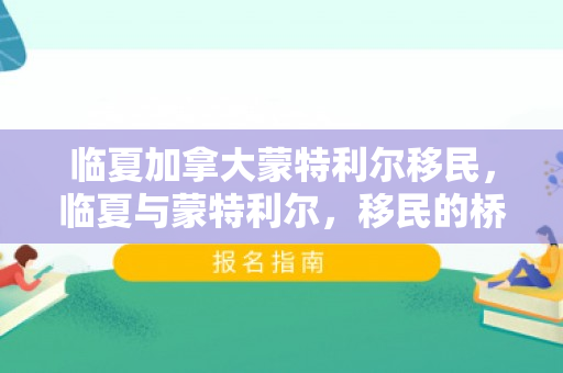 临夏加拿大蒙特利尔移民，临夏与蒙特利尔，移民的桥梁与故事