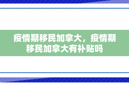 疫情期移民加拿大，疫情期移民加拿大有补贴吗