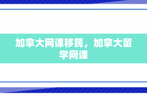 加拿大网课移民，加拿大留学网课