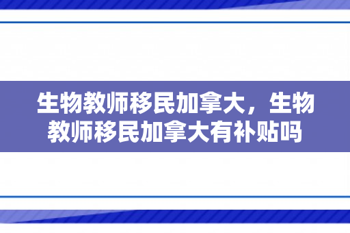 生物教师移民加拿大，生物教师移民加拿大有补贴吗