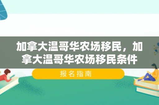 加拿大温哥华农场移民，加拿大温哥华农场移民条件