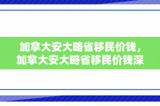 加拿大安大略省移民价钱，加拿大安大略省移民价钱深度解析