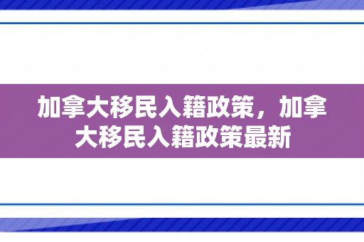 加拿大移民入籍政策，加拿大移民入籍政策最新