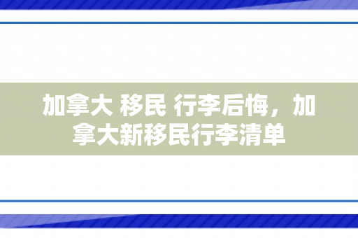 加拿大 移民 行李后悔，加拿大新移民行李清单