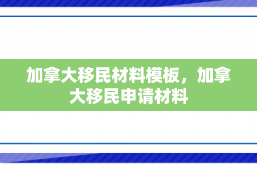 加拿大移民材料模板，加拿大移民申请材料