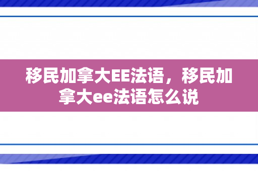 移民加拿大EE法语，移民加拿大ee法语怎么说