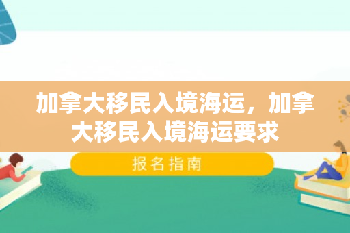 加拿大移民入境海运，加拿大移民入境海运要求