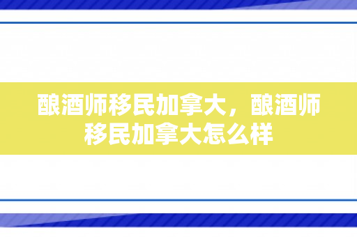 酿酒师移民加拿大，酿酒师移民加拿大怎么样