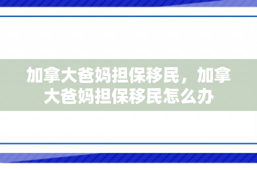 加拿大爸妈担保移民，加拿大爸妈担保移民怎么办