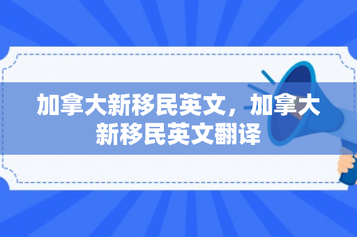 加拿大新移民英文，加拿大新移民英文翻译