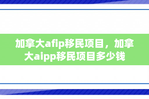 加拿大afip移民项目，加拿大aipp移民项目多少钱