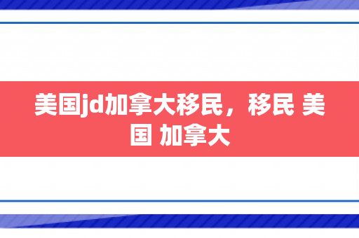 美国jd加拿大移民，移民 美国 加拿大