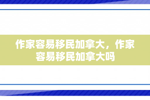 作家容易移民加拿大，作家容易移民加拿大吗