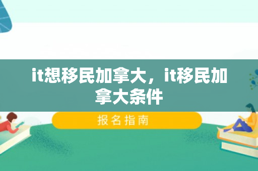 it想移民加拿大，it移民加拿大条件