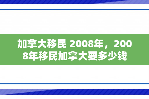 加拿大移民 2008年，2008年移民加拿大要多少钱