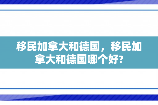 移民加拿大和德国，移民加拿大和德国哪个好?
