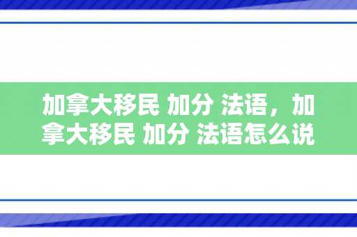 加拿大移民 加分 法语，加拿大移民 加分 法语怎么说