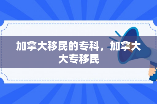 加拿大移民的专科，加拿大大专移民