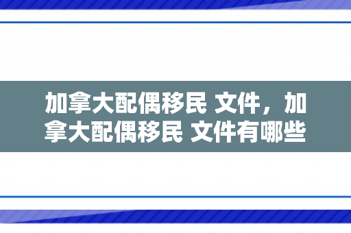 加拿大配偶移民 文件，加拿大配偶移民 文件有哪些