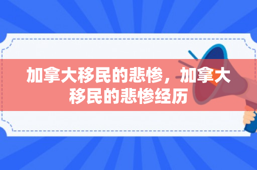 加拿大移民的悲惨，加拿大移民的悲惨经历