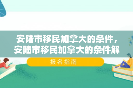 安陆市移民加拿大的条件，安陆市移民加拿大的条件解析
