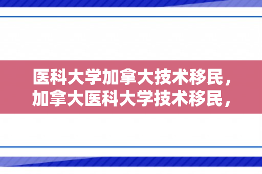 医科大学加拿大技术移民，加拿大医科大学技术移民，探索机遇与挑战