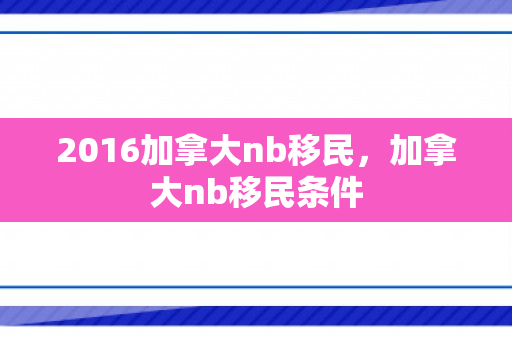 2016加拿大nb移民，加拿大nb移民条件
