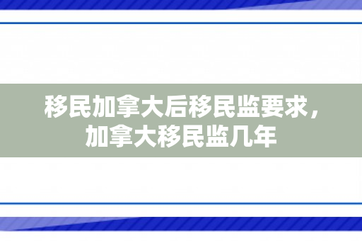 移民加拿大后移民监要求，加拿大移民监几年