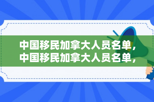 中国移民加拿大人员名单，中国移民加拿大人员名单，历史变迁与现代流动