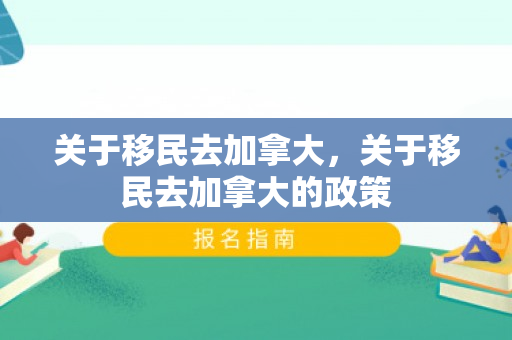 关于移民去加拿大，关于移民去加拿大的政策
