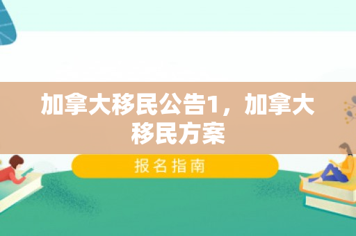 加拿大移民公告1，加拿大移民方案