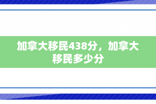加拿大移民438分，加拿大移民多少分