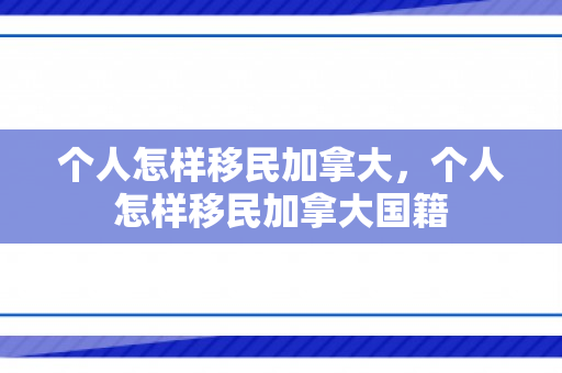 个人怎样移民加拿大，个人怎样移民加拿大国籍