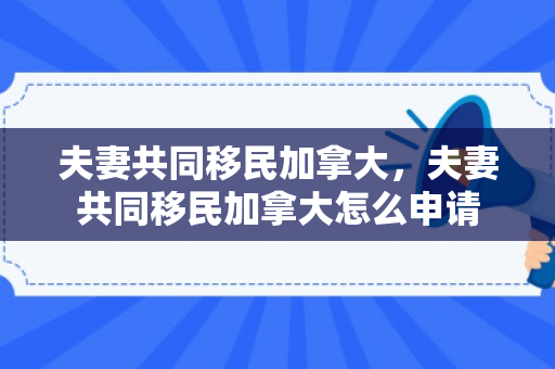 夫妻共同移民加拿大，夫妻共同移民加拿大怎么申请
