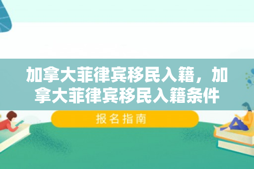 加拿大菲律宾移民入籍，加拿大菲律宾移民入籍条件