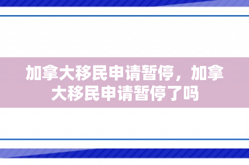 加拿大移民申请暂停，加拿大移民申请暂停了吗