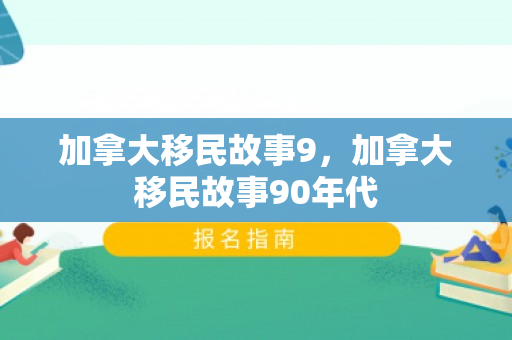 加拿大移民故事9，加拿大移民故事90年代