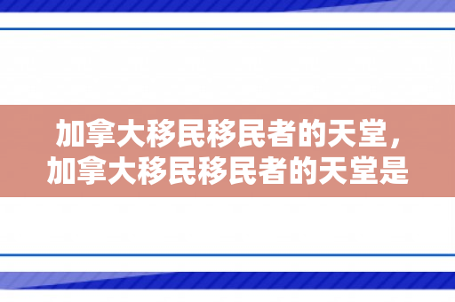 加拿大移民移民者的天堂，加拿大移民移民者的天堂是什么