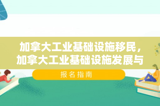 加拿大工业基础设施移民，加拿大工业基础设施发展与移民的紧密关联