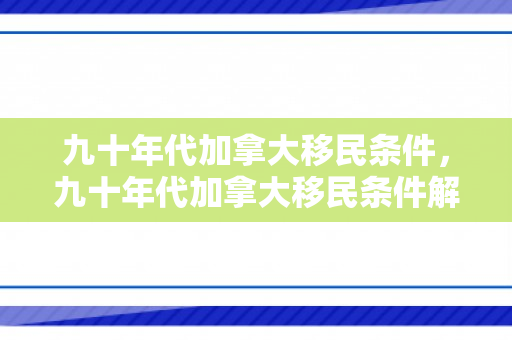 九十年代加拿大移民条件，九十年代加拿大移民条件解析