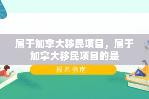 属于加拿大移民项目，属于加拿大移民项目的是