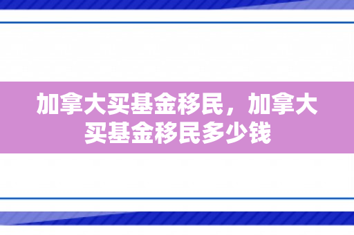 加拿大买基金移民，加拿大买基金移民多少钱