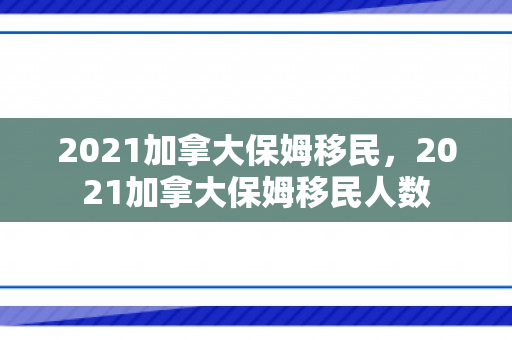2021加拿大保姆移民，2021加拿大保姆移民人数