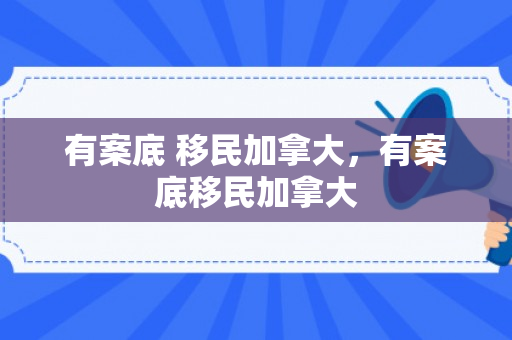 有案底 移民加拿大，有案底移民加拿大