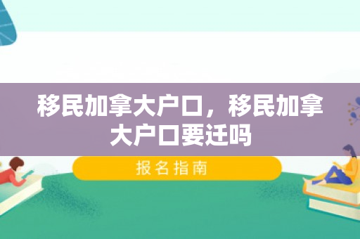 移民加拿大户口，移民加拿大户口要迁吗