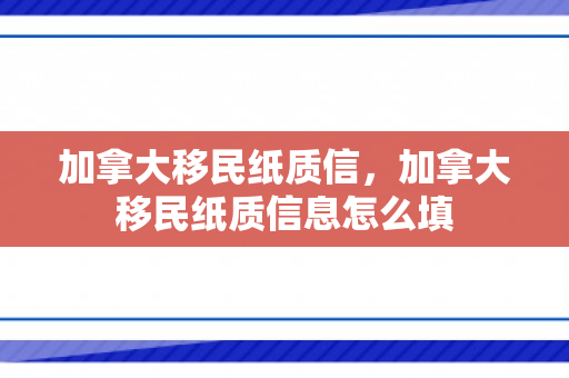 加拿大移民纸质信，加拿大移民纸质信息怎么填