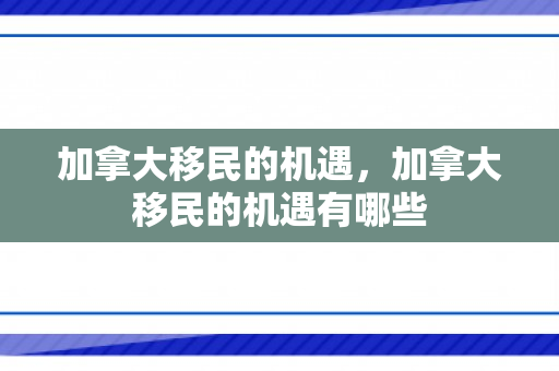 加拿大移民的机遇，加拿大移民的机遇有哪些