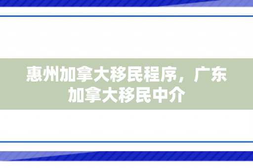 惠州加拿大移民程序，广东加拿大移民中介