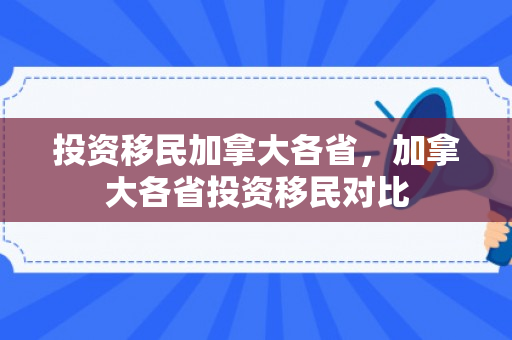 投资移民加拿大各省，加拿大各省投资移民对比