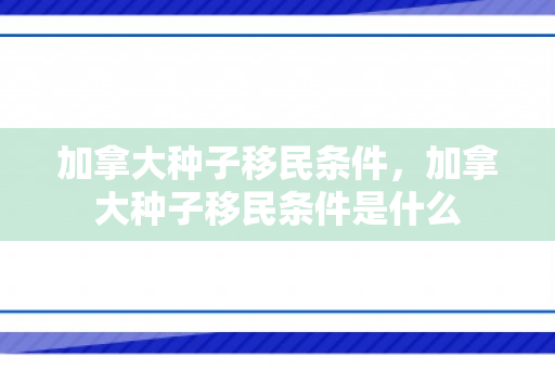 加拿大种子移民条件，加拿大种子移民条件是什么